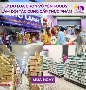 5 LÝ DO LỰA CHỌN VŨ YỀN FOODS LÀM ĐỐI TÁC CUNG CẤP THỰC PHẨM