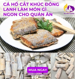 CÁ HỐ CẮT KHÚC ĐÔNG LẠNH LÀM MÓN GÌ NGON CHO QUÁN ĂN