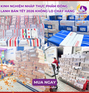 KINH NGHIỆM NHẬP THỰC PHẨM ĐÔNG LẠNH BÁN TẾT 2026 KHÔNG LO CHÁY HÀNG